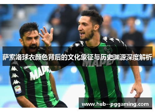 萨索洛球衣颜色背后的文化象征与历史渊源深度解析 萨索洛球衣颜色背后的文化象征与历史渊源深度解析