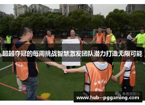 超越夺冠的每周挑战智慧激发团队潜力打造无限可能 超越夺冠的每周挑战智慧激发团队潜力打造无限可能