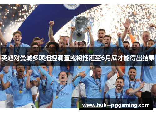 英超对曼城多项指控调查或将拖延至6月底才能得出结果