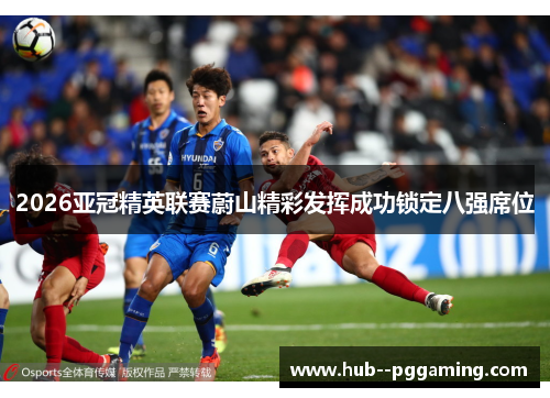 2026亚冠精英联赛蔚山精彩发挥成功锁定八强席位 2026亚冠精英联赛蔚山精彩发挥成功锁定八强席位