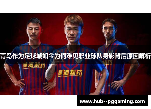 青岛作为足球城如今为何难见职业球队身影背后原因解析