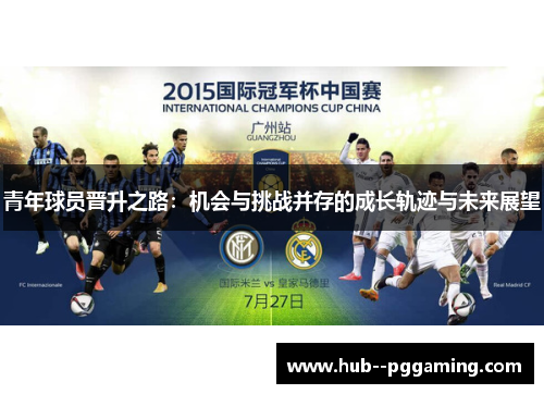 青年球员晋升之路：机会与挑战并存的成长轨迹与未来展望