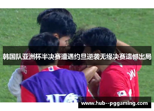 韩国队亚洲杯半决赛遭遇约旦逆袭无缘决赛遗憾出局
