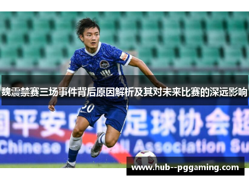 魏震禁赛三场事件背后原因解析及其对未来比赛的深远影响