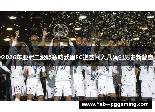 2026年亚冠二级联赛叻武里FC逆袭闯入八强创历史新篇章