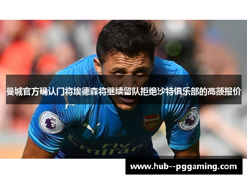 曼城官方确认门将埃德森将继续留队拒绝沙特俱乐部的高额报价